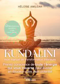 Kundalini, mon manuel de transformation intérieure : Prenez conscience de toute l'énergie qui vous traverse pour éveiller en douceur votre plein potentiel