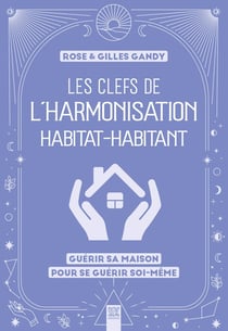 Les clefs de l'harmonisation habitat-habitant : Guérir sa maison pour se guérir soi-même