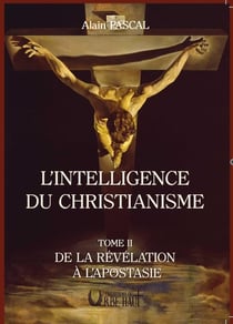 L'INTELLIGENCE DU CHRISTIANISME - TOME 2 : DE LA REVELATION A L'APOSTASIE