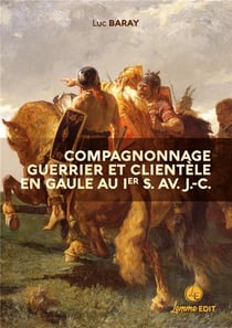 Compagnonnage guerrier et clientèle en Gaule au Ier s. av. J.-C. : grandeurs et servitude de la dépendance personnelle volontaire