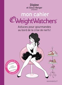 Mon cahier weight watchers - astuces pour gourmandes au bord de la crise de nerfs !