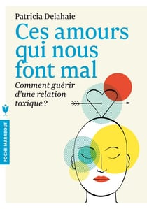 Ces amours qui nous font mal - comment guérir d'une relation toxique ?
