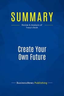 Summary: Create Your Own Future : Review and Analysis of Tracy's Book