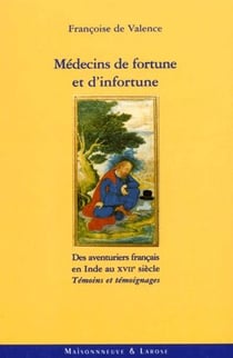Médecins de fortune et d'infortune - des aventuriers francais en inde au xvii e siècle - témoins et témoignages