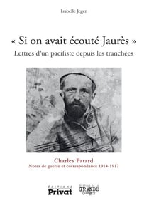 "si on avait écouté Jaurès" - lettres d'un pacifiste depuis les tranchées - Charles Patard, notes de guerre et correspondance 1914-1917