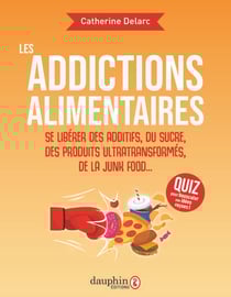 Les addictions alimentaires : Se libérer des additifs, du sucre, des produits ultra transformés, junk food...