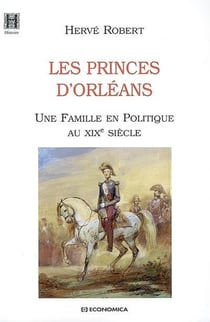 Les princes d'Orléans - une famille en politique au XIX siècle