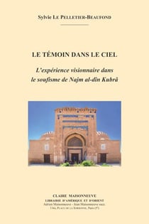 Le témoin dans le ciel - l'expérience visionnaire dans le soufisme de najm al-dîn kubrâ