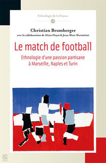 Le Match de football : Ethnologie d'une passion partisane à Marseille, Naples et Turin
