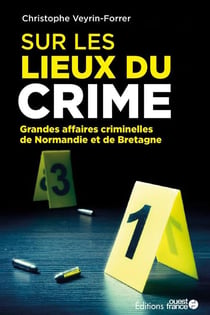 Sur les lieux du crime : les grandes affaires criminelles de Normandie et de Bretagne