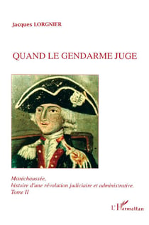 Maréchaussée, histoire d'une révolution judiciaire et administrative Tome 2 : Quand le gendarme juge
