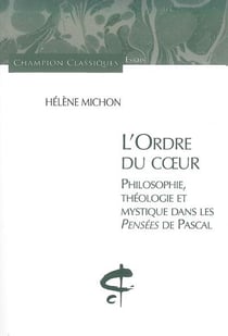 L'ordre du coeur - philosophie, théologie et mystique dans les pensées de pascal