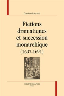 Fictions dramatiques et succession monarchique (1637-1691)