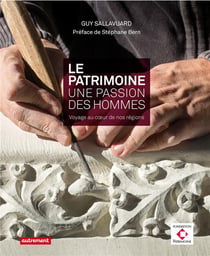 Le patrimoine, une passion, des hommes - voyage au coeur de nos regions
