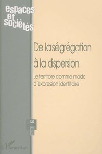 REVUE ESPACES ET SOCIETES n.104 : de la ségrégation à la dispersion - le territoire comme mode d'expression identitaire