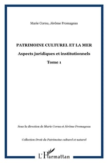 PATRIMOINE CULTUREL ET LA MER : Aspects juridiques et institutionnels - Tome 1