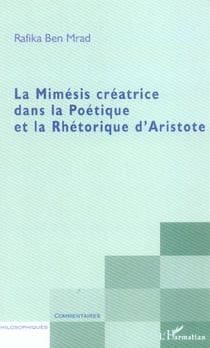 La mimesis creatrice dans la poetique et la rhetorique d'aristote
