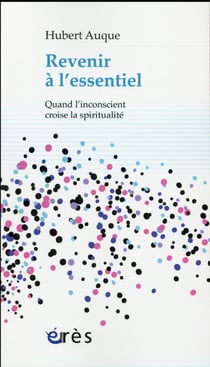 Revenir à l'essentiel - quand l'inconscient croise la spiritualité