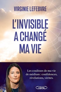 L'invisible a changé ma vie : Les coulisses de ma vie de médium : confidences, révélations, vérités