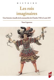 Les rois imaginaires - une histoire visuelle de la monarchie de Charles VIII à Louis XIV