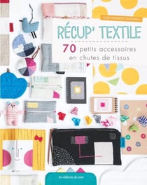 Récup' textile - 70 petits accessoires en chutes de tissus