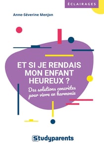Et si je rendais mon enfant heureux ? des solutions concrètes pour vivre en harmonie