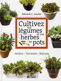 Cultivez vos légumes et vos herbes en pots - jardins, terrasses, balcons