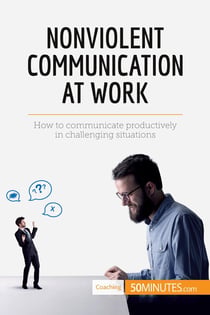 Nonviolent communication at work : how to communicate productively in challenging situations