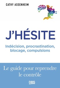 J'hésite... : Indécision, procrastination, blocage, compulsions... Le guide pour reprendre le contrôle