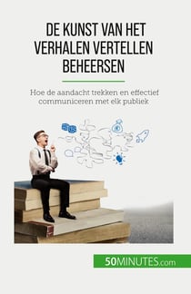 De kunst van het verhalen vertellen beheersen : Hoe de aandacht trekken en effectief communiceren met elk publiek