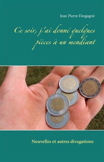 Ce soir, j'ai donné quelques pièces à un mendiant : nouvelles et autres divagations