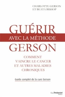 Guérir avec la méthode Gerson - comment vaincre le cancer et autres maladies chroniques