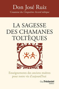 La sagesse des chamanes toltèques : Enseignements des anciens maîtres pour notre vie d'aujourd'hui