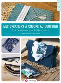 Mes créations à coudre au quotidien : 13 accessoires, pochettes et sacs