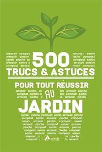 500 trucs et astuces pour tout réussir au jardin