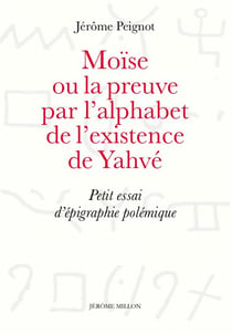 Moïse ou la preuve par l'alphabet de l'existence de yahvé : petit essai d'épigraphie polémique