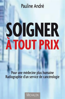 Soigner à tout prix - pour une médecine plus humaine - radiographie d'un service de cancérologie