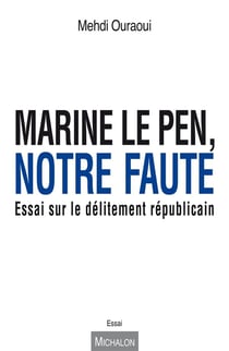 Marine le pen, notre faute - essai sur le délitement républicain