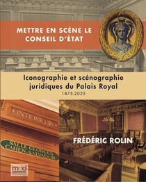 F. ROLIN, Mettre en scène le Conseil d'État : Iconographie et scénographie juridique du Palais-Royal