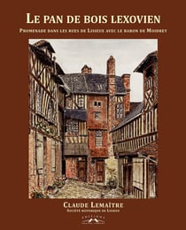 Le pan de bois lexovien : promenades dans les rues de lisieux avec le baron de Moidrey