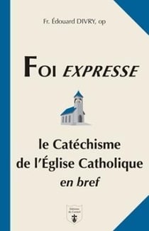 Foi expresse : Le Catéchisme de l'Église catholique en bref