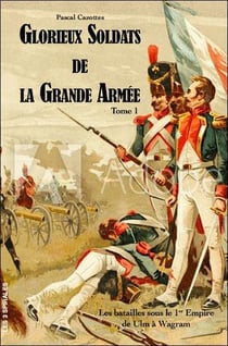 Glorieux soldats de la grande armée (t.1) : les batailles sous le 1er empire de ulm à wagram