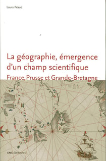 La Géographie, émergence d'un champ scientifique. France, Prusse et Grande-Bretagne (1780-1860)
