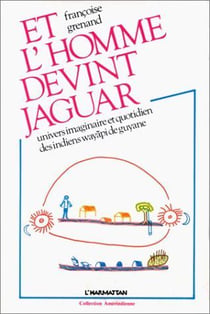 Et l'homme devint jaguar - univers imaginaire et quotidien des indiens wayapi de Guyane
