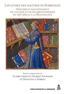 Les livres des maîtres de Sorbonne - histoire et rayonnement du collège et de ses bibliothèques du XIIIe siècle à la Renaissance