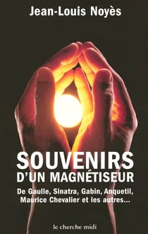Souvenirs d'un magnétiseur De Gaulle, Sinatra, Gabin, Anquetil, Maurice Chevalier et les autres