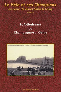 Le vélo et ses champions, au coeur de Moret Seine & Loing t.3 - le vélodrome de Champagne-sur-Seine