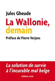 La Wallonie, demain - la solution de survie à l'incurable mal belge