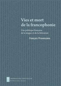 Vies et mort de la francophonie - une politique française de la langue et de la littérature