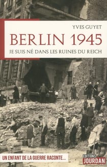 Berlin 1945 - je suis ne dans les ruines du reich